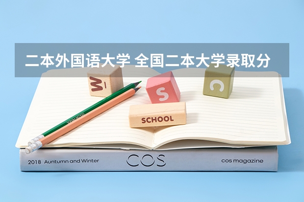 二本外国语大学 全国二本大学录取分数线二本最低分数线（多省含文理科）