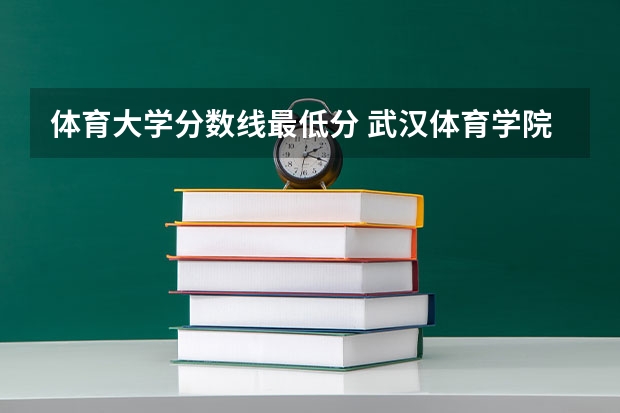 体育大学分数线最低分 武汉体育学院体育生录取分数线