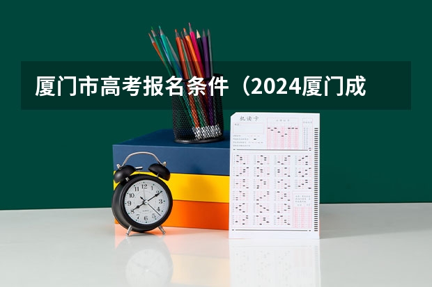 厦门市高考报名条件(2024厦门成人高考报名时间及流程安排)