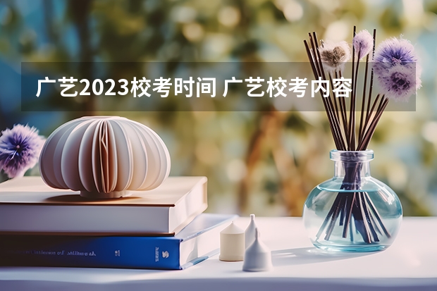 广艺2023校考时间 广艺校考内容