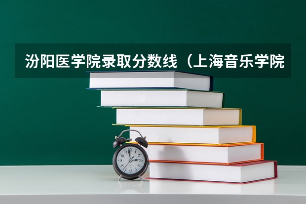 汾阳医学院录取分数线（上海音乐学院报考政策解读）