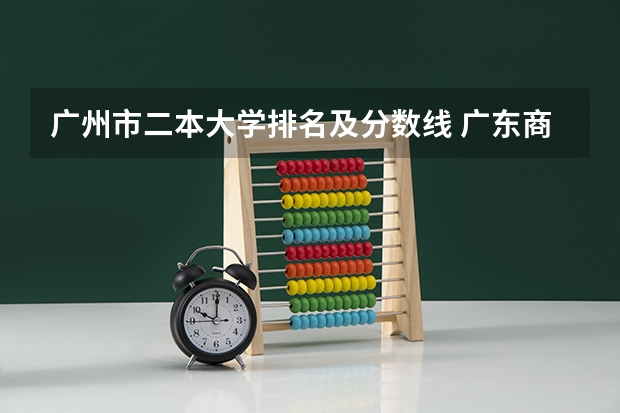 广州市二本大学排名及分数线 广东商学院怎样?在全国大学排名第几?