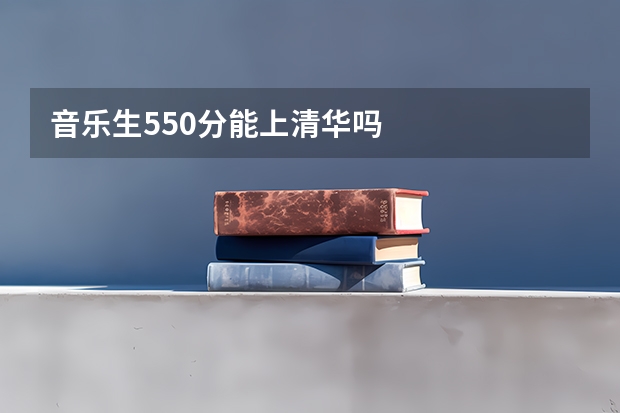 音乐生550分能上清华吗