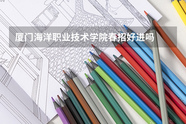 厦门海洋职业技术学院春招好进吗
