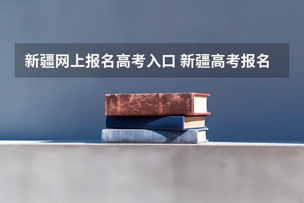 新疆网上报名高考入口 新疆高考报名时间2024年具体时间