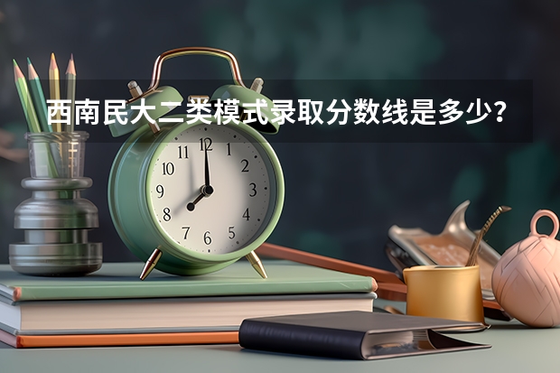 西南民大二类模式录取分数线是多少？