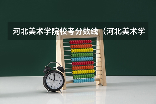 河北美术学院校考分数线（河北美术学院专科升本科分数线）