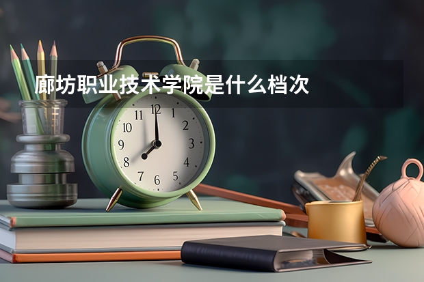 廊坊职业技术学院是什么档次