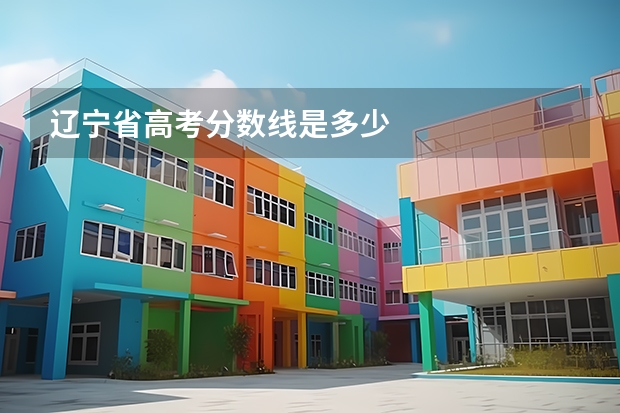 辽宁省高考分数线是多少