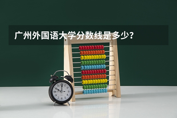 广州外国语大学分数线是多少？
