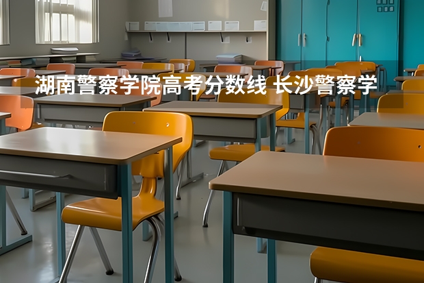 湖南警察学院高考分数线 长沙警察学校分数线