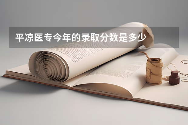 平凉医专今年的录取分数是多少
