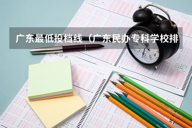 广东最低投档线（广东民办专科学校排名及分数线）