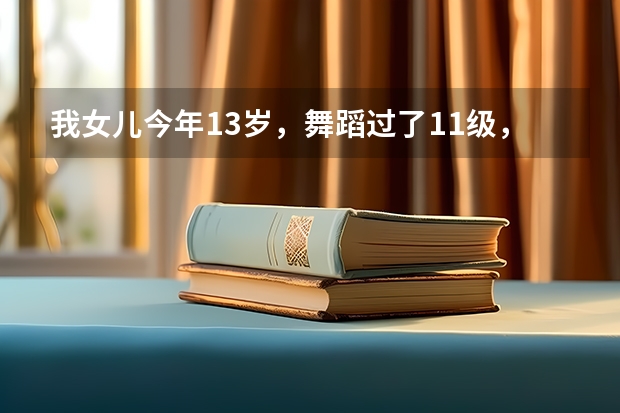 我女儿今年13岁，舞蹈过了11级，想考解放军艺术学院附中，何时该报名？该准备些什么？