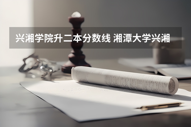 兴湘学院升二本分数线 湘潭大学兴湘学院分数线