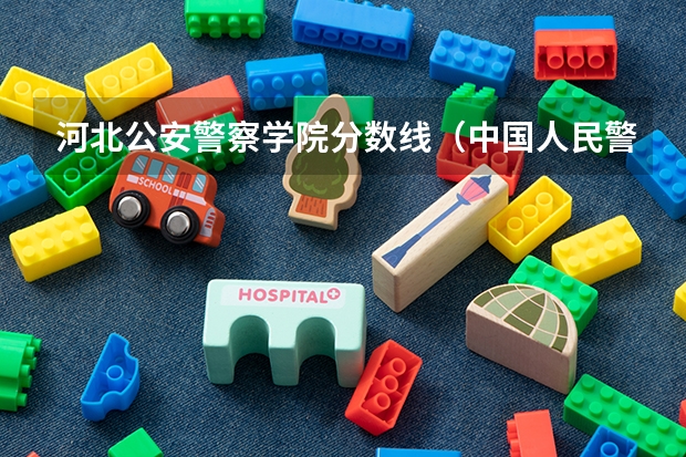 河北公安警察学院分数线（中国人民警察大学录取分数线2023）