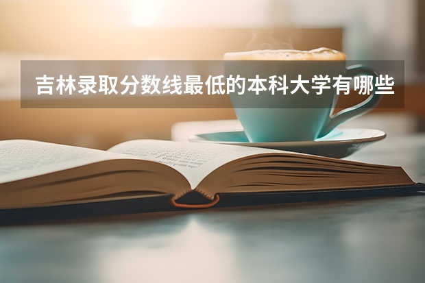 吉林录取分数线最低的本科大学有哪些