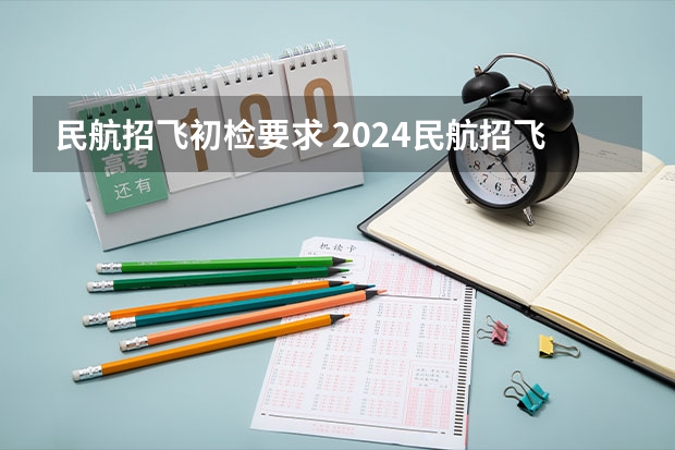 民航招飞初检要求 2024民航招飞体检时间