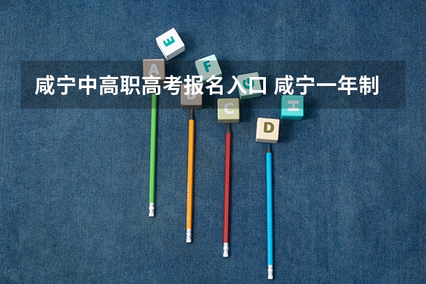咸宁中高职高考报名入口 咸宁一年制中专报名入口