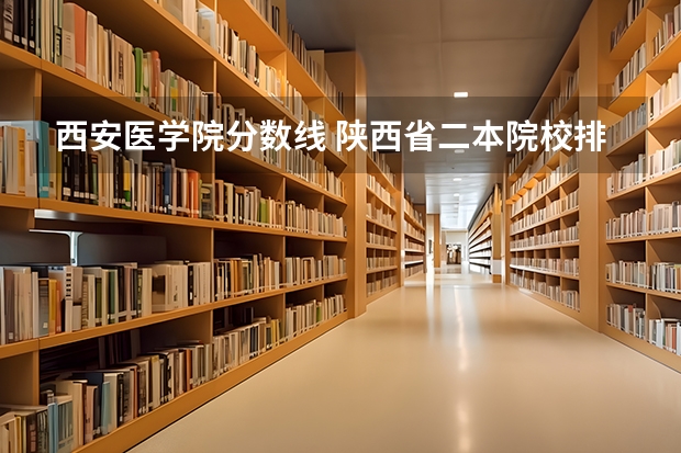 西安医学院分数线 陕西省二本院校排名及分数线