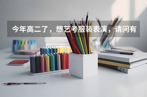 今年高二了，想艺考服装表演，请问有什么要求，艺考时要走那些流程，在贵阳有招生还是要到其他地区去考？