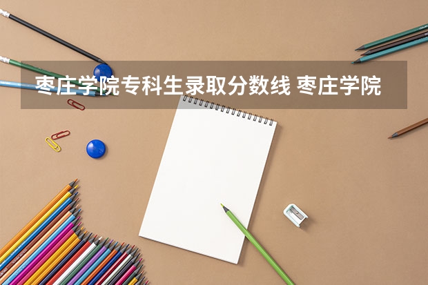 枣庄学院专科生录取分数线 枣庄学院历年分数线