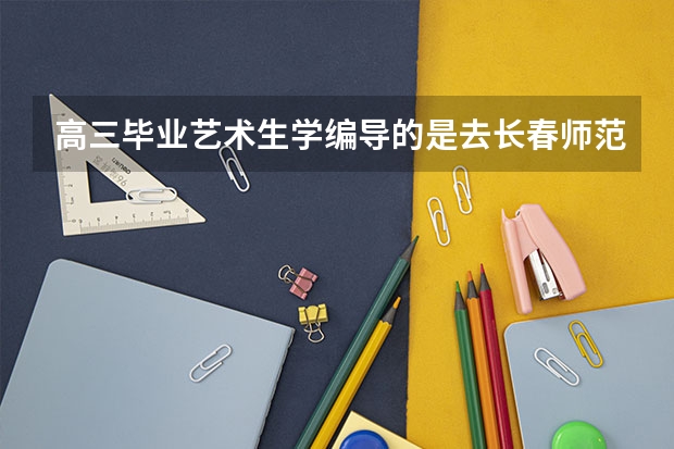 高三毕业艺术生学编导的是去长春师范大学还是去广西民族艺术学院好呢？望有经验的给点指点！谢谢！