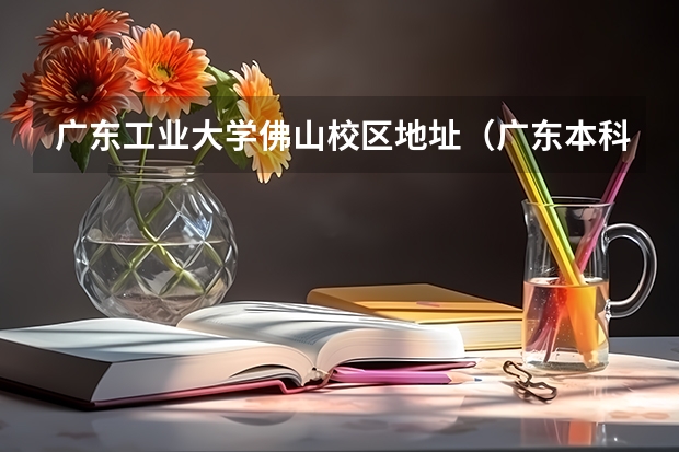广东工业大学佛山校区地址（广东本科公办大学分数线）