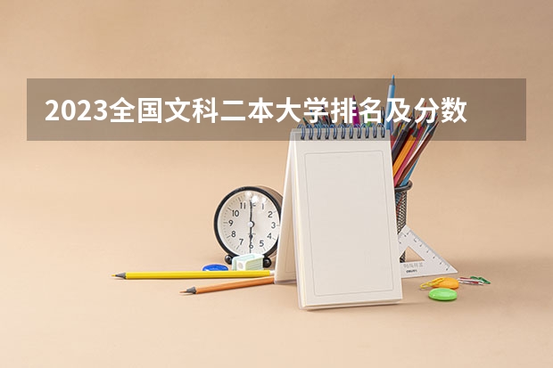 2023全国文科二本大学排名及分数线（全国二本大学录取分数线二本最低分数线（多省含文理科））