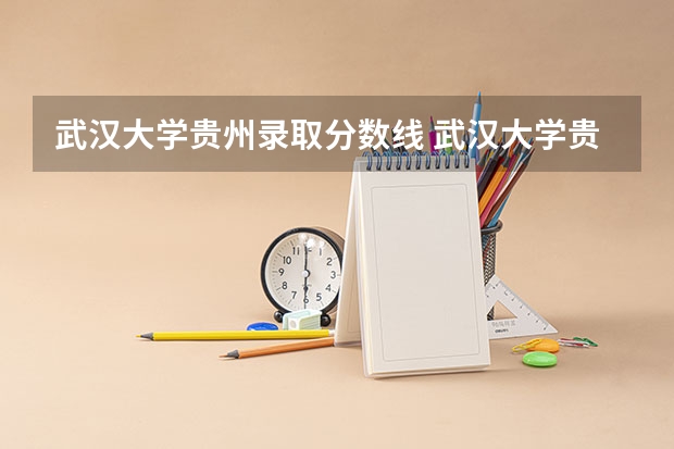 武汉大学贵州录取分数线 武汉大学贵州招生人数
