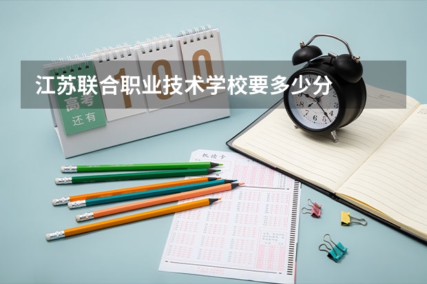 江苏联合职业技术学校要多少分
