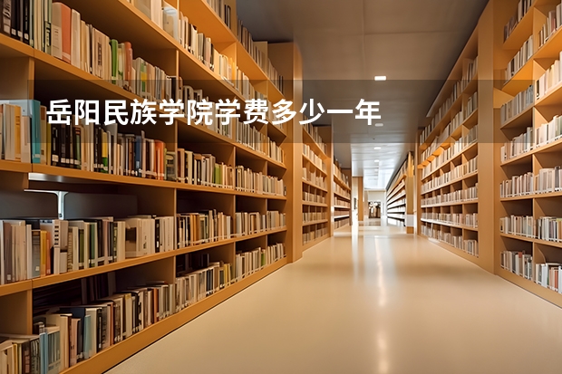岳阳民族学院学费多少一年