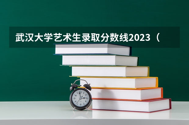 武汉大学艺术生录取分数线2023（武汉大学艺术生录取分数线）