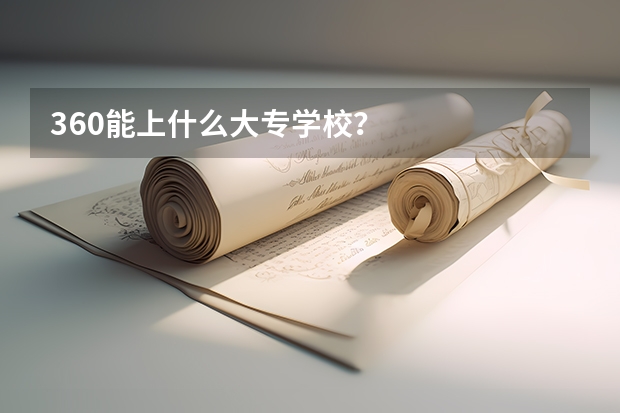 360能上什么大专学校？