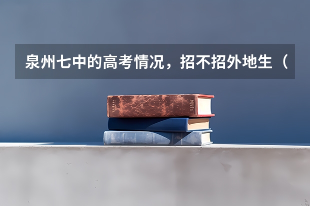 泉州七中的高考情况，招不招外地生（泉州五中、泉州七中、养正中学和南安一中，哪所高考复读比较好？？）
