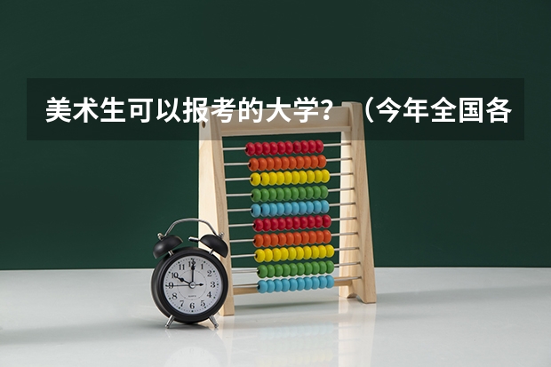 美术生可以报考的大学？（今年全国各省的高考志愿填报时间是几号？）