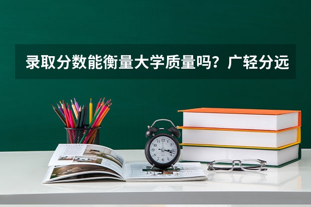 录取分数能衡量大学质量吗？广轻分远低于广东纺织，但都说广轻好。到底如何判断大学的好坏？