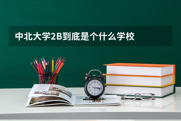 中北大学2B到底是个什么学校