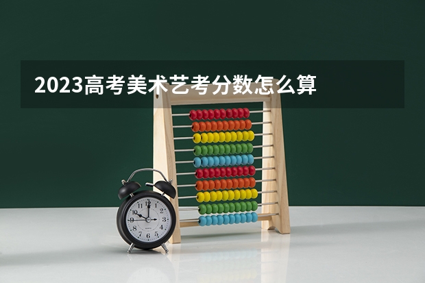 2023高考美术艺考分数怎么算
