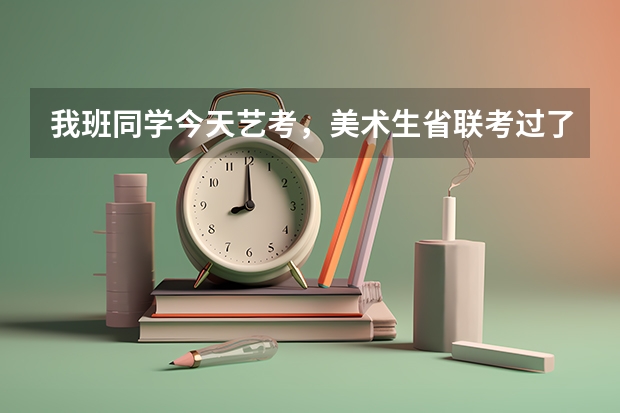 我班同学今天艺考，美术生省联考过了的话怎么报考那
