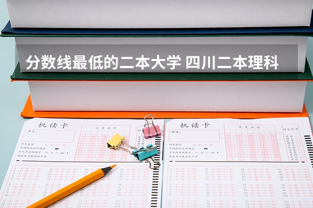 分数线最低的二本大学 四川二本理科大学排名及理科分数线排名