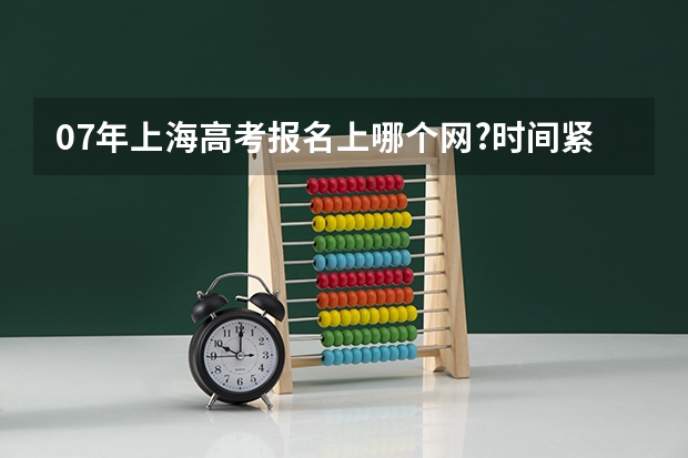 07年上海高考报名上哪个网?时间紧迫,请大家帮忙!!