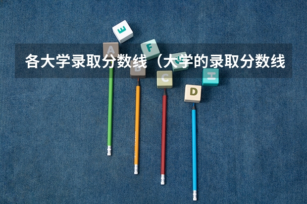 各大学录取分数线（大学的录取分数线与提档线和专业分的区别？）