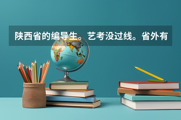 陕西省的编导生。艺考没过线。省外有哪些学校不要陕西统考成绩？