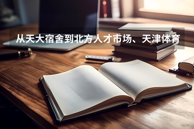 从天大宿舍到北方人才市场、天津体育中心、泰达人才市场分别怎么走