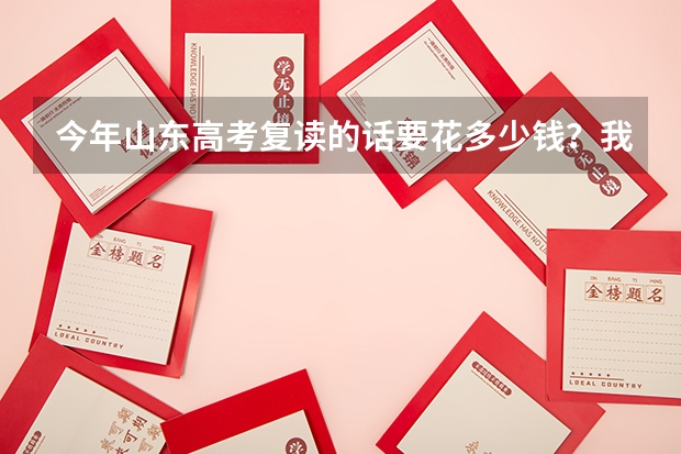 今年山东高考复读的话要花多少钱？我300分左右吧