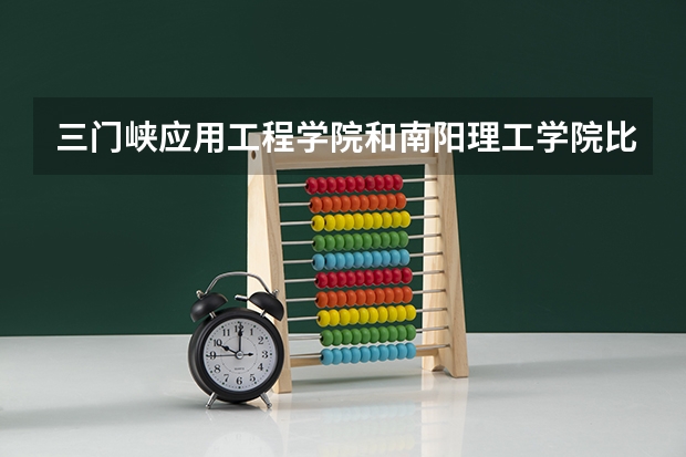 三门峡应用工程学院和南阳理工学院比哪个好