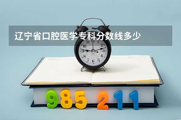 辽宁省口腔医学专科分数线多少