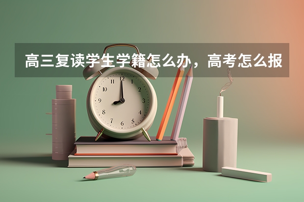 高三复读学生学籍怎么办，高考怎么报名