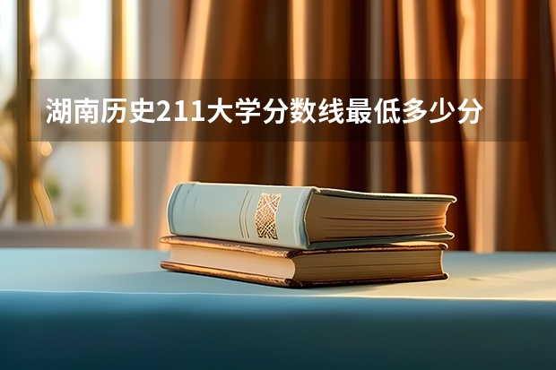 湖南历史211大学分数线最低多少分可以上